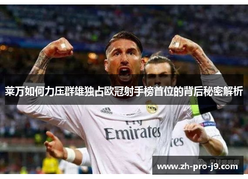 莱万如何力压群雄独占欧冠射手榜首位的背后秘密解析