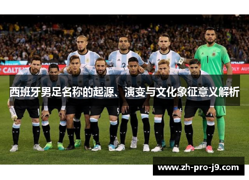 西班牙男足名称的起源、演变与文化象征意义解析