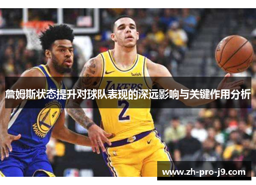 詹姆斯状态提升对球队表现的深远影响与关键作用分析