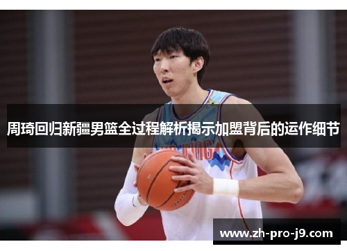 周琦回归新疆男篮全过程解析揭示加盟背后的运作细节