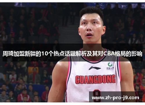 周琦加盟新疆的10个热点话题解析及其对CBA格局的影响