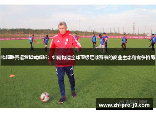 欧超联赛运营模式解析：如何构建全球顶级足球赛事的商业生态和竞争格局