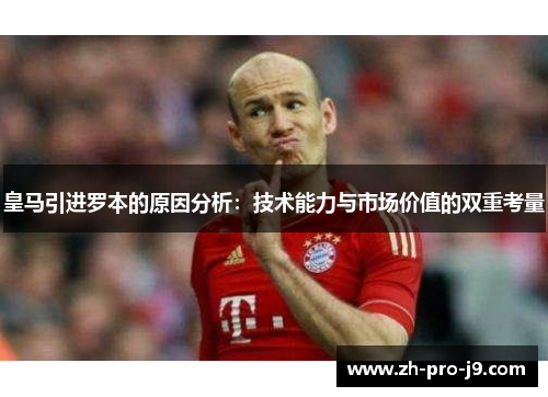 皇马引进罗本的原因分析：技术能力与市场价值的双重考量
