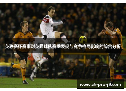 英联赛杯赛事对英超球队赛季表现与竞争格局影响的综合分析