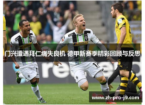 门兴遭遇拜仁痛失良机 德甲新赛季精彩回顾与反思