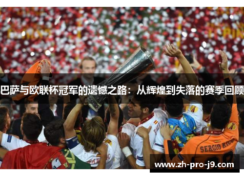巴萨与欧联杯冠军的遗憾之路:从辉煌到失落的赛季回顾 巴萨与欧联杯冠军的遗憾之路:从辉煌到失落的赛季回顾