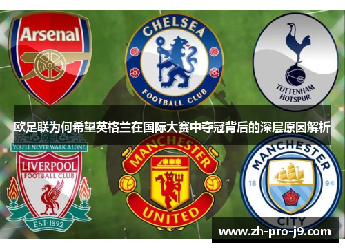 欧足联为何希望英格兰在国际大赛中夺冠背后的深层原因解析 欧足联为何希望英格兰在国际大赛中夺冠背后的深层原因解析