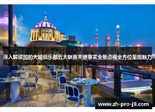 深入解读加的夫城俱乐部五大联赛关键事实全景透视全方位呈现魅力 深入解读加的夫城俱乐部五大联赛关键事实全景透视全方位呈现魅力