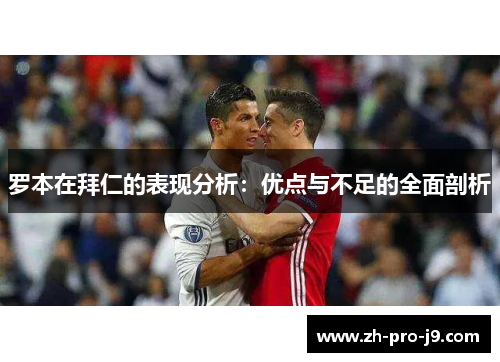 罗本在拜仁的表现分析:优点与不足的全面剖析 罗本在拜仁的表现分析:优点与不足的全面剖析