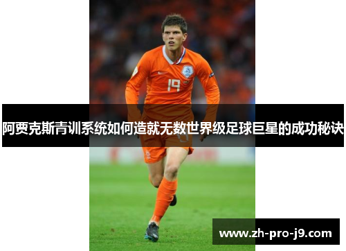 阿贾克斯青训系统如何造就无数世界级足球巨星的成功秘诀 阿贾克斯青训系统如何造就无数世界级足球巨星的成功秘诀