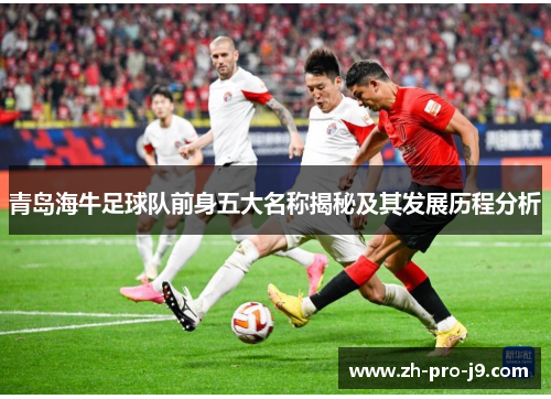 青岛海牛足球队前身五大名称揭秘及其发展历程分析 青岛海牛足球队前身五大名称揭秘及其发展历程分析