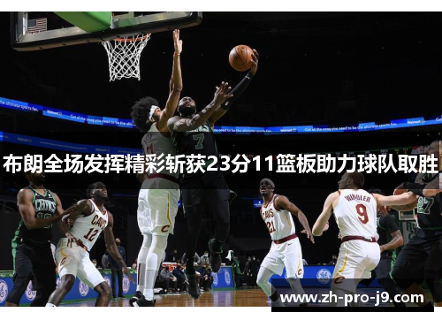 布朗全场发挥精彩斩获23分11篮板助力球队取胜