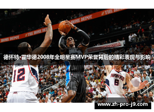 德怀特·霍华德2008年全明星赛MVP荣誉背后的精彩表现与影响