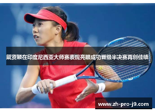 戴资颖在印度尼西亚大师赛表现亮眼成功晋级半决赛再创佳绩