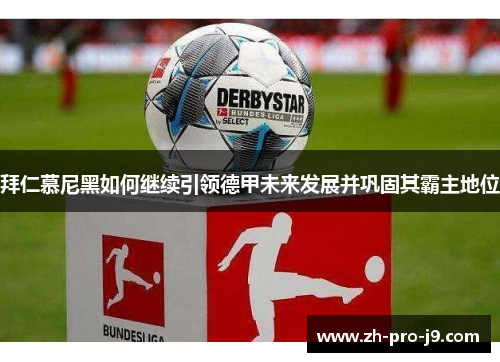 拜仁慕尼黑如何继续引领德甲未来发展并巩固其霸主地位 拜仁慕尼黑如何继续引领德甲未来发展并巩固其霸主地位