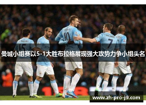 曼城小组赛以5-1大胜布拉格展现强大攻势力争小组头名 曼城小组赛以5-1大胜布拉格展现强大攻势力争小组头名