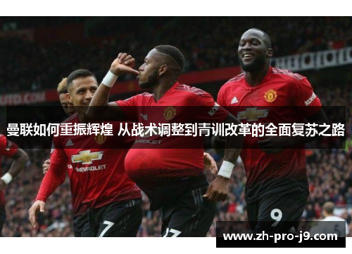 曼联如何重振辉煌 从战术调整到青训改革的全面复苏之路 曼联如何重振辉煌 从战术调整到青训改革的全面复苏之路