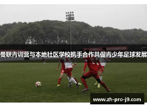 曼联青训营与本地社区学校携手合作共促青少年足球发展