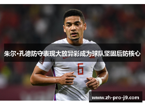 朱尔·孔德防守表现大放异彩成为球队坚固后防核心