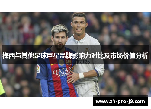 梅西与其他足球巨星品牌影响力对比及市场价值分析 梅西与其他足球巨星品牌影响力对比及市场价值分析