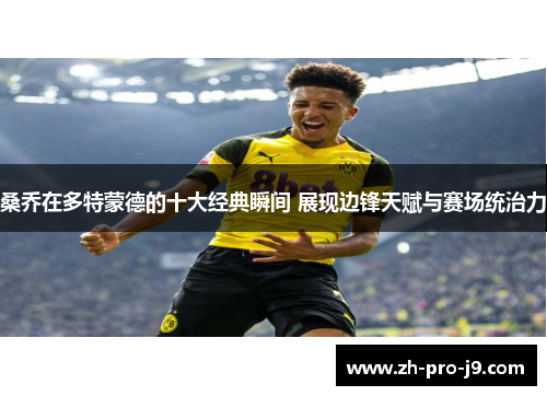 桑乔在多特蒙德的十大经典瞬间 展现边锋天赋与赛场统治力 桑乔在多特蒙德的十大经典瞬间 展现边锋天赋与赛场统治力