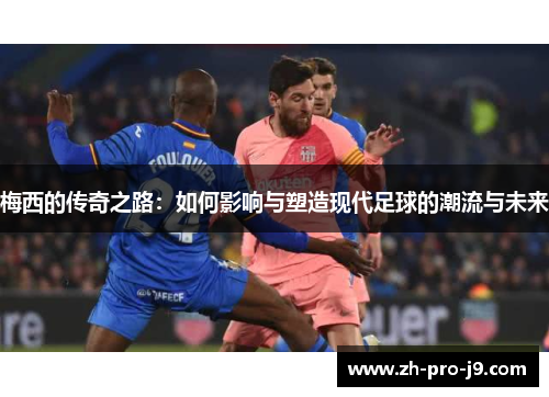 梅西的传奇之路：如何影响与塑造现代足球的潮流与未来