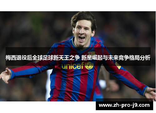 梅西退役后全球足球新天王之争 新星崛起与未来竞争格局分析