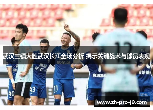 武汉三镇大胜武汉长江全场分析 揭示关键战术与球员表现