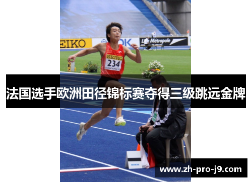 法国选手欧洲田径锦标赛夺得三级跳远金牌 法国选手欧洲田径锦标赛夺得三级跳远金牌
