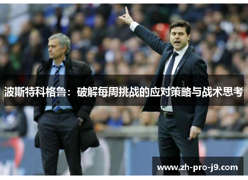 波斯特科格鲁:破解每周挑战的应对策略与战术思考 波斯特科格鲁:破解每周挑战的应对策略与战术思考