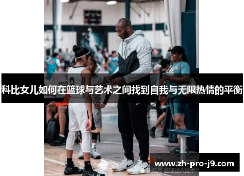 科比女儿如何在篮球与艺术之间找到自我与无限热情的平衡