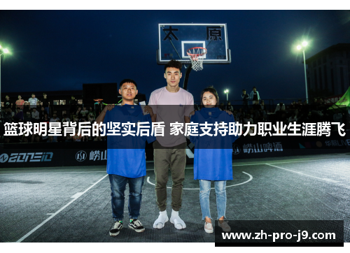 篮球明星背后的坚实后盾 家庭支持助力职业生涯腾飞 篮球明星背后的坚实后盾 家庭支持助力职业生涯腾飞