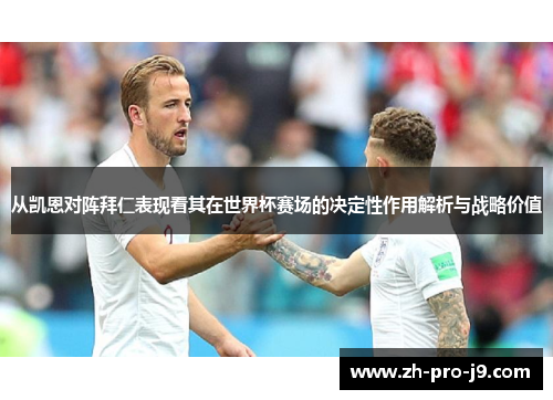 从凯恩对阵拜仁表现看其在世界杯赛场的决定性作用解析与战略价值