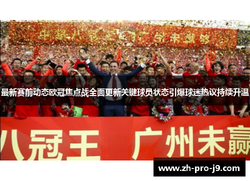 最新赛前动态欧冠焦点战全面更新关键球员状态引爆球迷热议持续升温