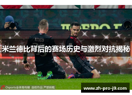 米兰德比背后的赛场历史与激烈对抗揭秘