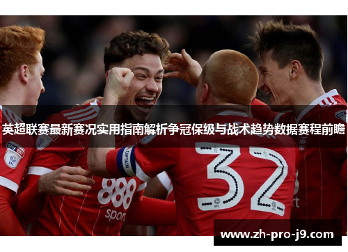 英超联赛最新赛况实用指南解析争冠保级与战术趋势数据赛程前瞻