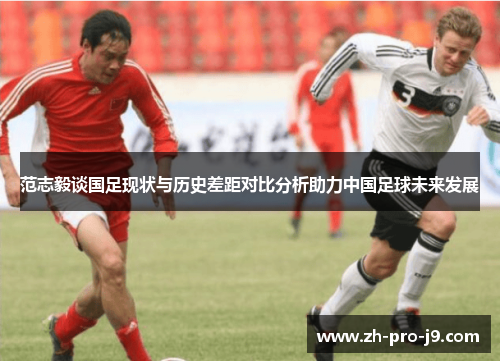 范志毅谈国足现状与历史差距对比分析助力中国足球未来发展