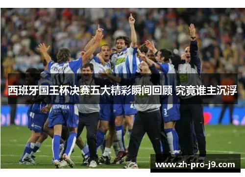 西班牙国王杯决赛五大精彩瞬间回顾 究竟谁主沉浮