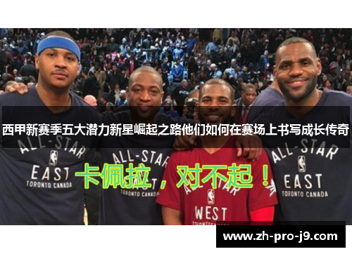 西甲新赛季五大潜力新星崛起之路他们如何在赛场上书写成长传奇 西甲新赛季五大潜力新星崛起之路他们如何在赛场上书写成长传奇