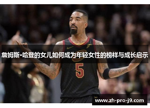 詹姆斯·哈登的女儿如何成为年轻女性的榜样与成长启示