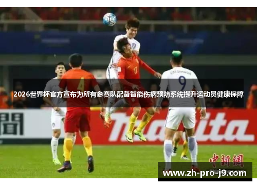 2026世界杯官方宣布为所有参赛队配备智能伤病预防系统提升运动员健康保障 2026世界杯官方宣布为所有参赛队配备智能伤病预防系统提升运动员健康保障