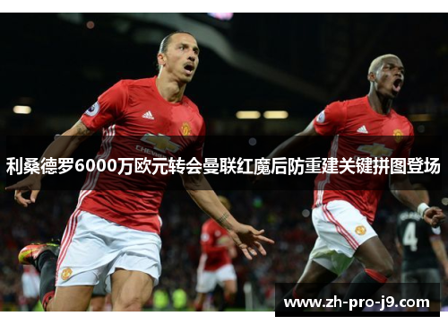 利桑德罗6000万欧元转会曼联红魔后防重建关键拼图登场 利桑德罗6000万欧元转会曼联红魔后防重建关键拼图登场
