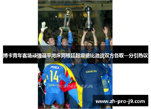 博卡青年客场顽强逼平河床阿根廷超级德比激战双方各取一分引热议 博卡青年客场顽强逼平河床阿根廷超级德比激战双方各取一分引热议