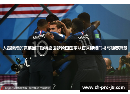 大器晚成的克莱因丁斯特终圆梦德国国家队首秀即破门书写励志篇章