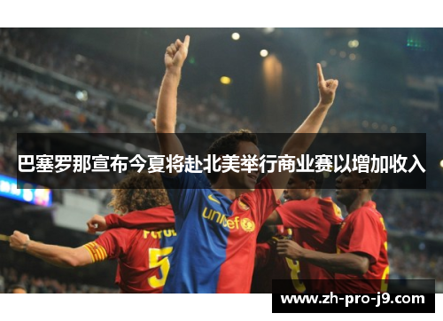 巴塞罗那宣布今夏将赴北美举行商业赛以增加收入 巴塞罗那宣布今夏将赴北美举行商业赛以增加收入