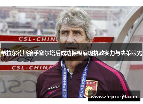 希拉尔德斯接手塞尔塔后成功保级展现执教实力与决策眼光