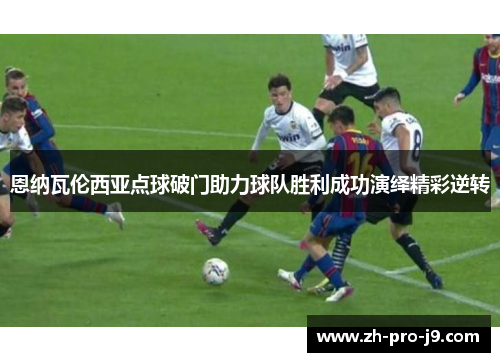 恩纳瓦伦西亚点球破门助力球队胜利成功演绎精彩逆转 恩纳瓦伦西亚点球破门助力球队胜利成功演绎精彩逆转