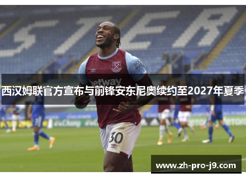 西汉姆联官方宣布与前锋安东尼奥续约至2027年夏季