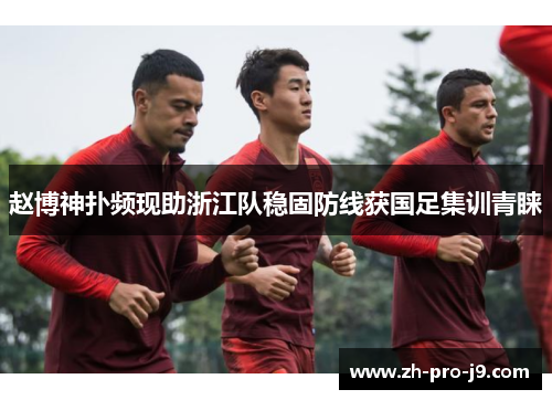 赵博神扑频现助浙江队稳固防线获国足集训青睐