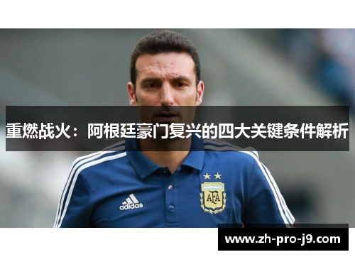 重燃战火：阿根廷豪门复兴的四大关键条件解析